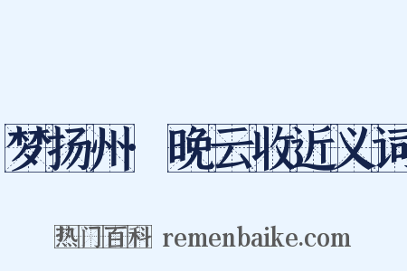 梦扬州·晚云收近义词是什么意思的图片